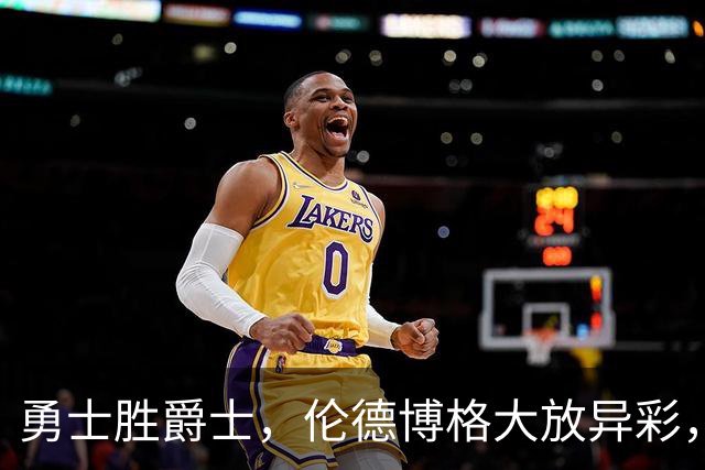 勇士胜爵士，伦德博格大放异彩，伯里斯数据尴尬