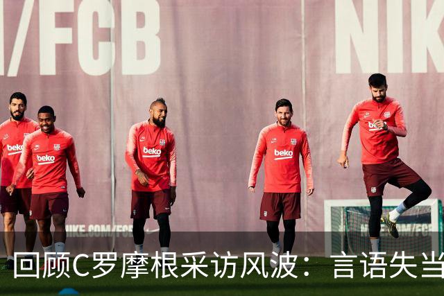 回顾C罗摩根采访风波：言语失当引发的混乱局面